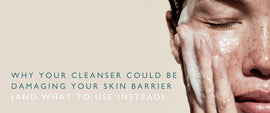 Why Your Cleanser Could Be Damaging Your Skin Barrier (And What to Use Instead)